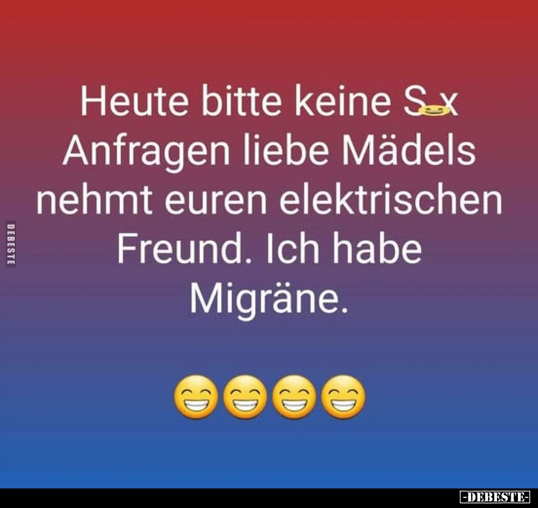 Heute bitte keine S...x Anfragen liebe Mädels nehmt euren elektrischen Freund. Ich habe Migräne.