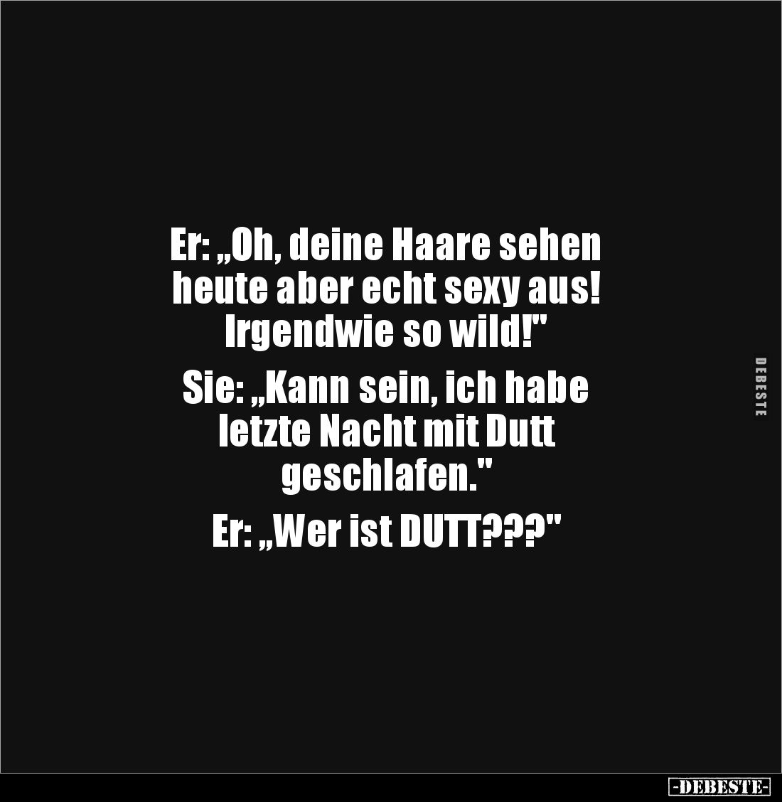 Er: „Oh, deine Haare sehen 
heute aber echt sexy aus! 
Irgendwie so wild!"

Sie: „Kann sein, ich habe 
letzte Nacht...