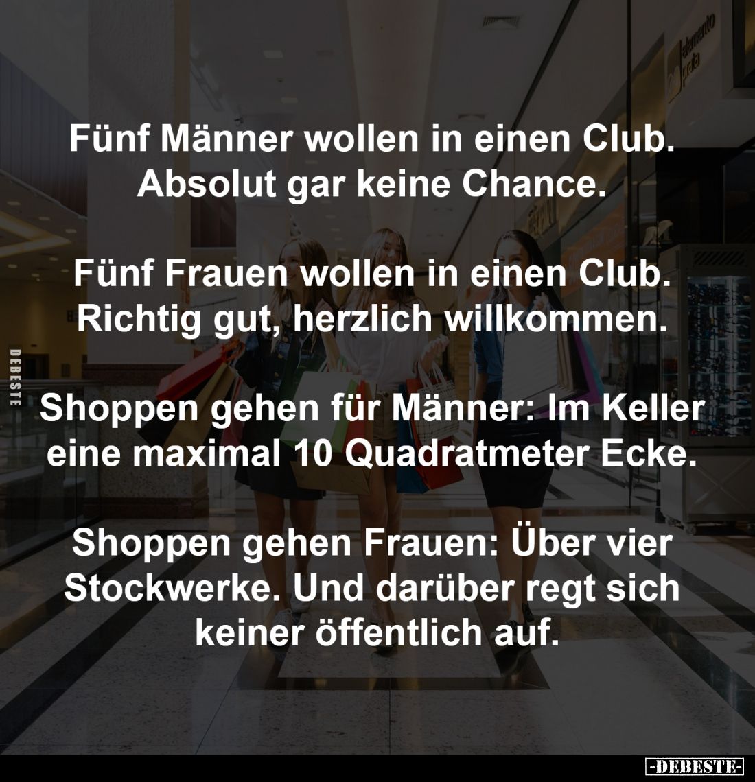 Fünf Männer wollen in einen Club. 
Absolut gar keine Chance. 
-
Fünf Frauen wollen in einen Club. 
Richtig gut, herzlich ...