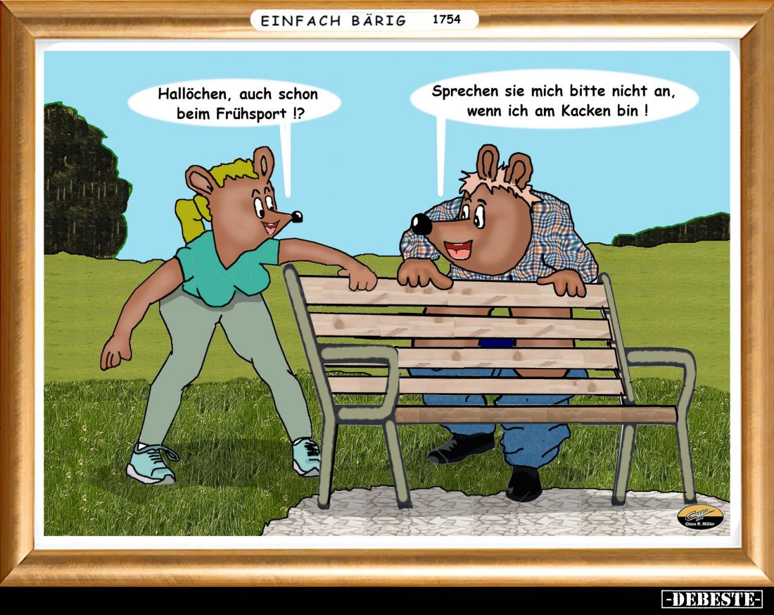 Hallöchen, auch schon beim Frühsport!? -
Sprechen sie mich bitte nicht an, wenn ich am Kacken bin!