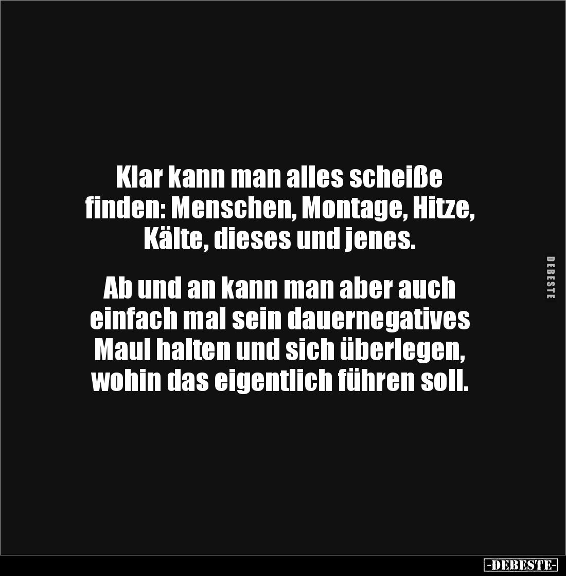 Klar kann man alles scheiße 
finden: Menschen, Montage, Hitze, Kälte, dieses und jenes. 


Ab und an kann man aber auch ...