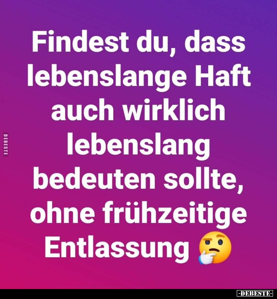 Findest du, dass lebenslange Haft auch wirklich lebenslang bedeuten sollte, ohne frühzeitige Entlassung.
