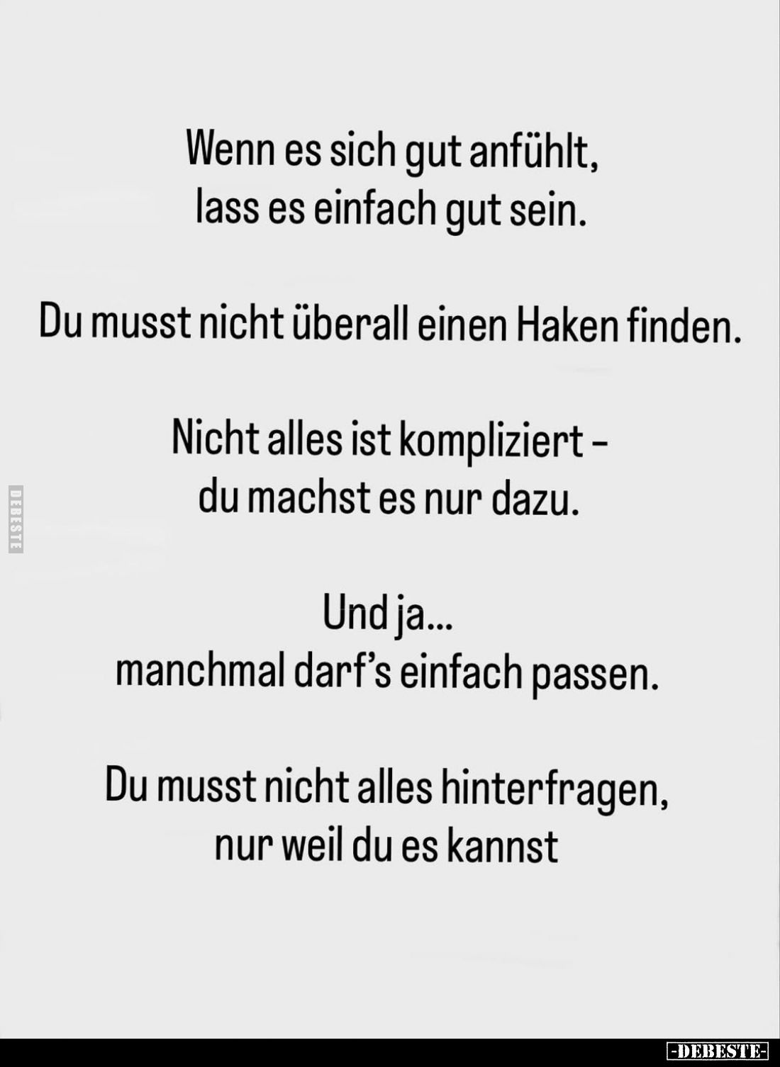 Wenn es sich gut anfühlt, lass es einfach gut sein.
Du musst nicht überall einen Haken finden.
Nicht alles ist kompliziert ...