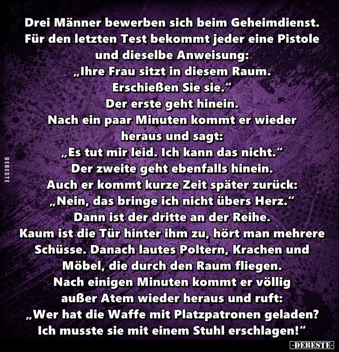 Drei Männer bewerben sich beim Geheimdienst. Für den letzten Test bekommt jeder eine Pistole und dieselbe Anweisung:
"I...