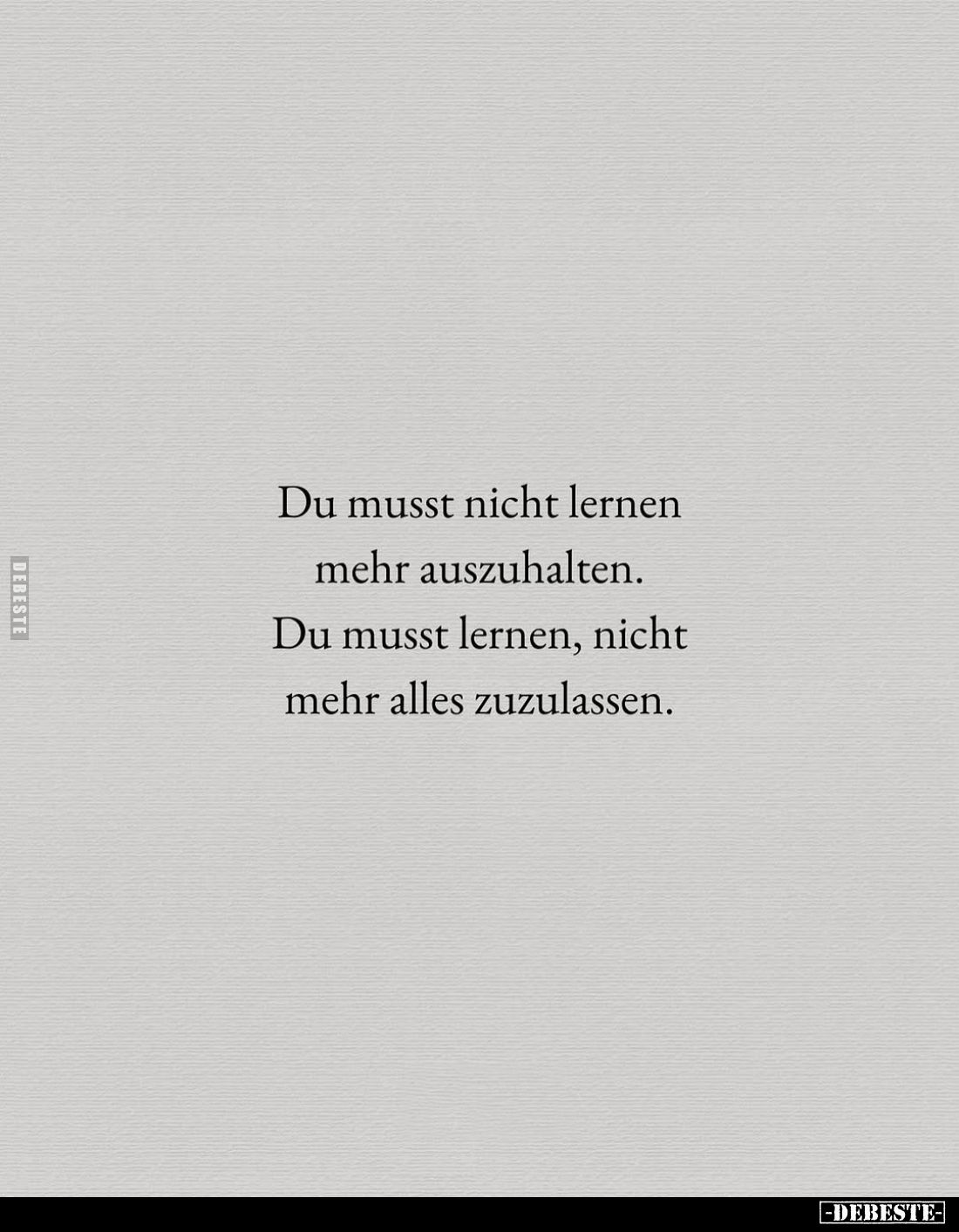 Du musst nicht lernen mehr auszuhalten.
Du musst lernen, nicht mehr alles zuzulassen.