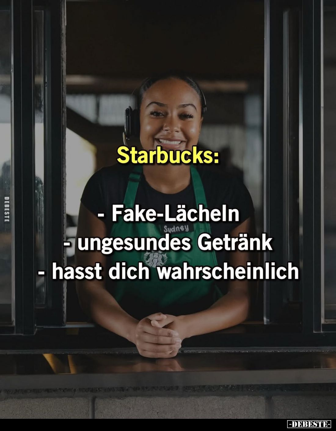 Starbucks:

- Fake-Lächeln - ungesundes Getränk - hasst dich wahrscheinlich.