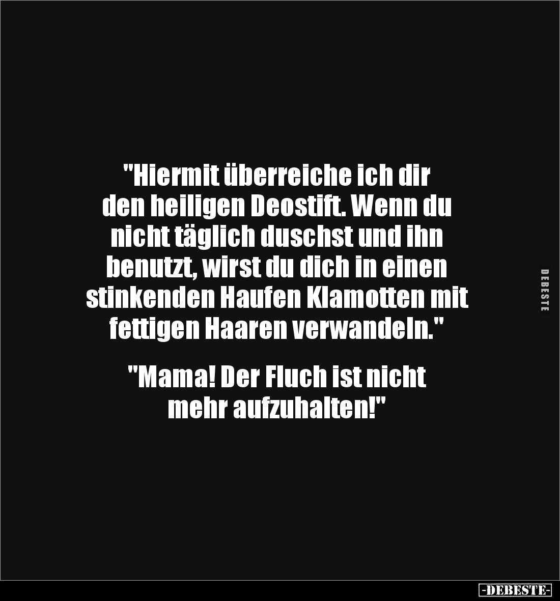 "Hiermit überreiche ich dir 
den heiligen Deostift. Wenn du 
nicht täglich duschst und ihn 
benutzt, wirst du dich in...