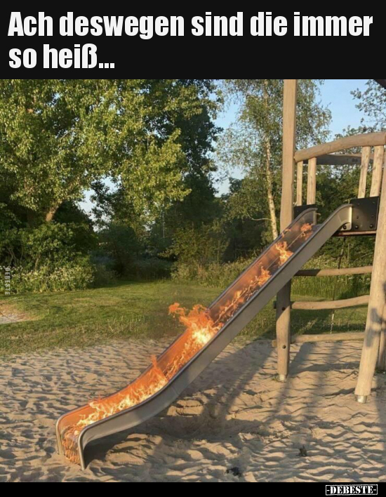 Ach deswegen sind die immer so heiß...