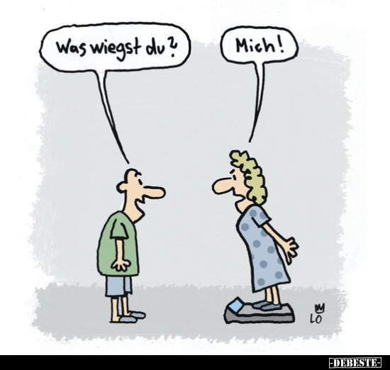 Was wiegst du?
Mich!