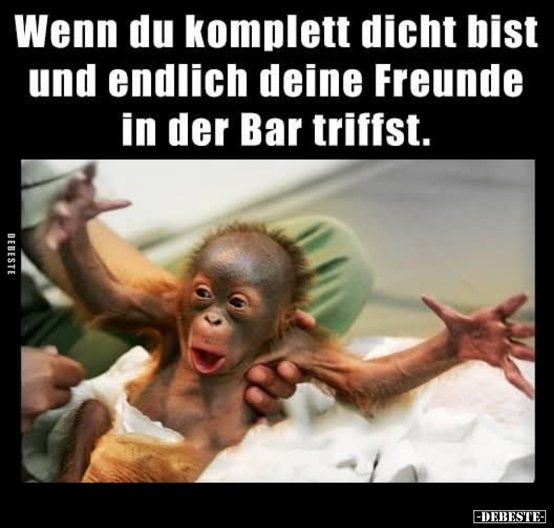 Wenn du komplett dicht bist und endlich deine Freunde in der Bar triffst.