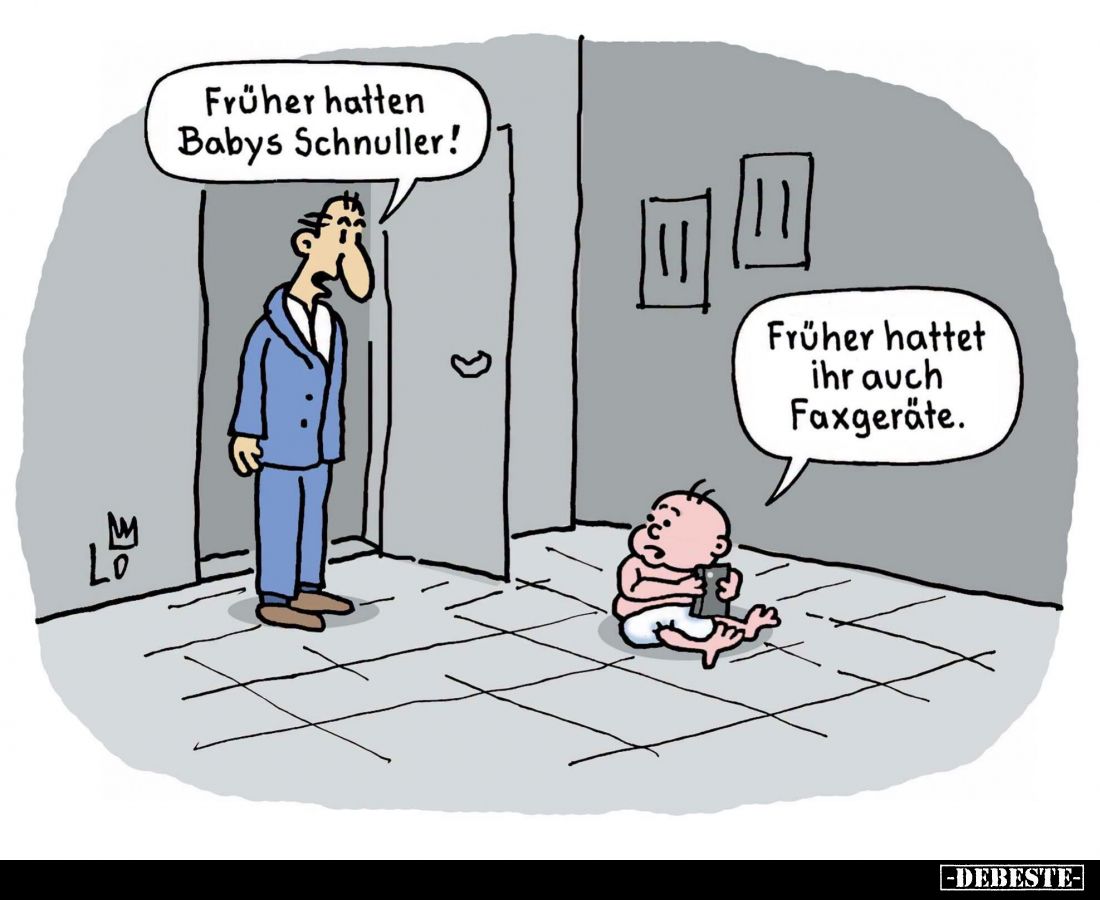 Früher hatten Babys Schnuller!
Früher hattet ihr auch Faxgeräte.