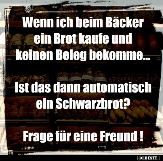 Wenn ich beim Bäcker ein Brot kaufe und keinen Beleg bekomme... - Lustige Bilder | DEBESTE.de
