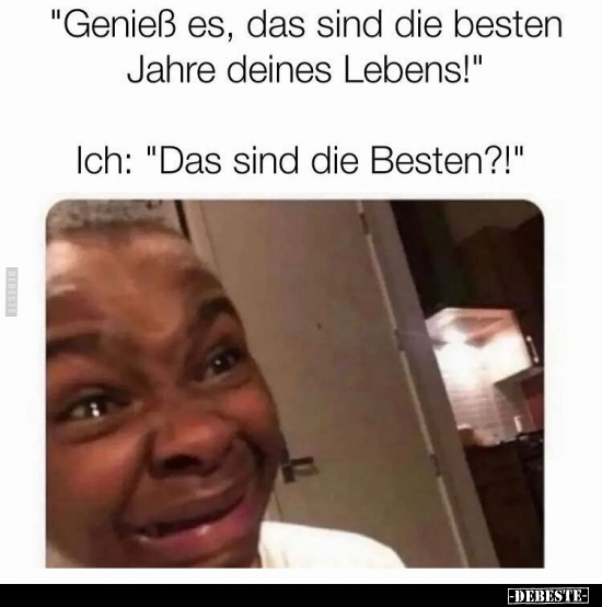 "Genieß es, das sind die besten Jahre deines Lebens!"... - Lustige Bilder | DEBESTE.de