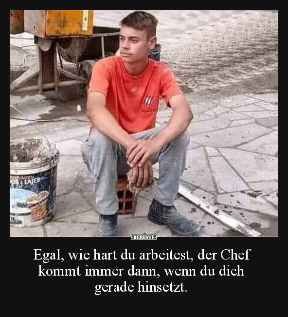 Egal, wie hart du arbeitest, der Chef kommt immer dann, wenn du dich ...