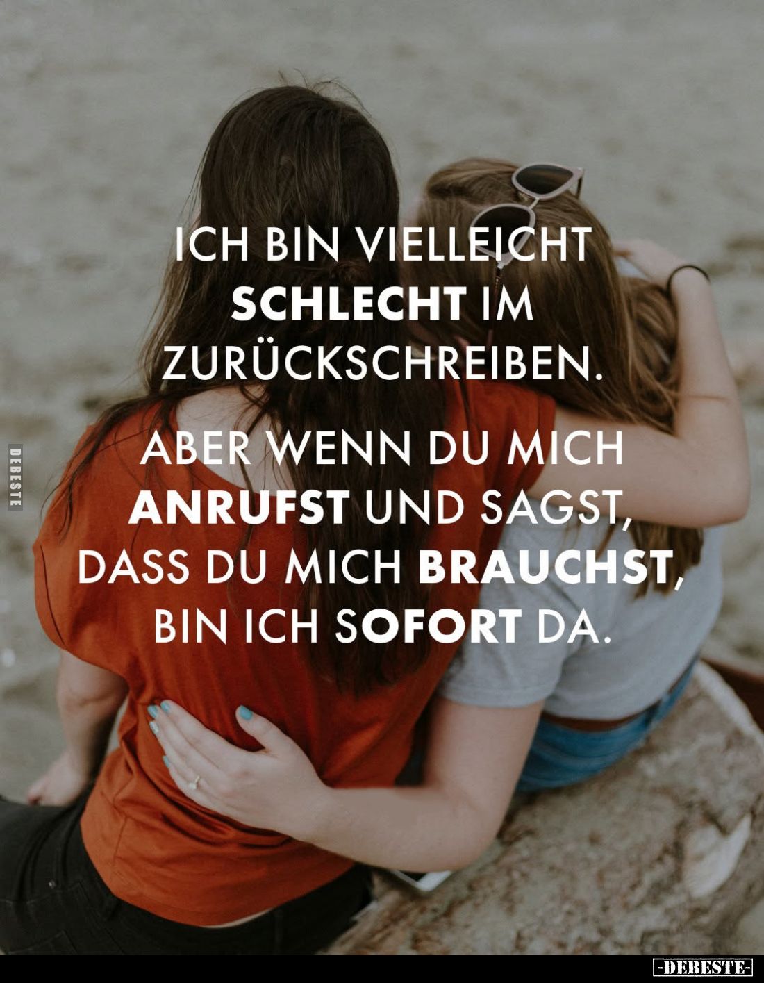Ich bin vielleicht schlecht im Zurückschreiben.
Aber wenn du mich anrufst und sagst, dass du mich brauchst, bin ich sofort d...