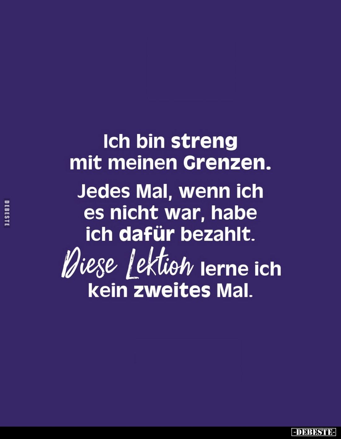 Ich bin streng mit meinen Grenzen.
Jedes Mal, wenn ich es nicht war, habe ich dafür bezahlt.
Diese Lektion lerne ich kein z...