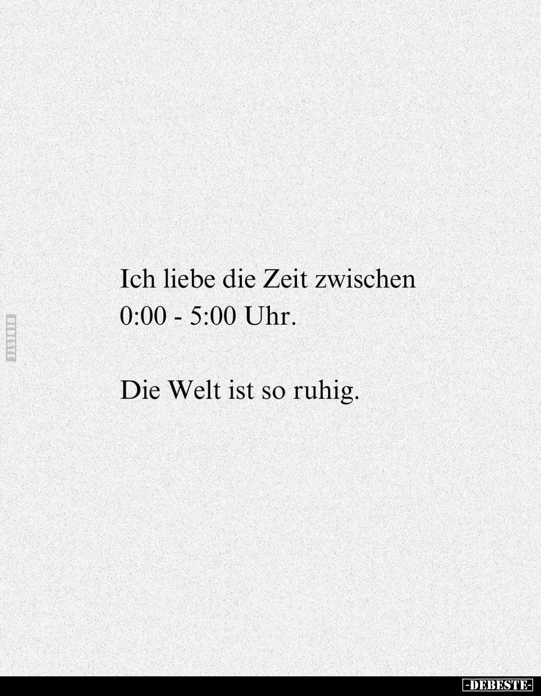 Ich liebe die Zeit zwischen 0:00 - 5:00 Uhr.
Die Welt ist so ruhig.
