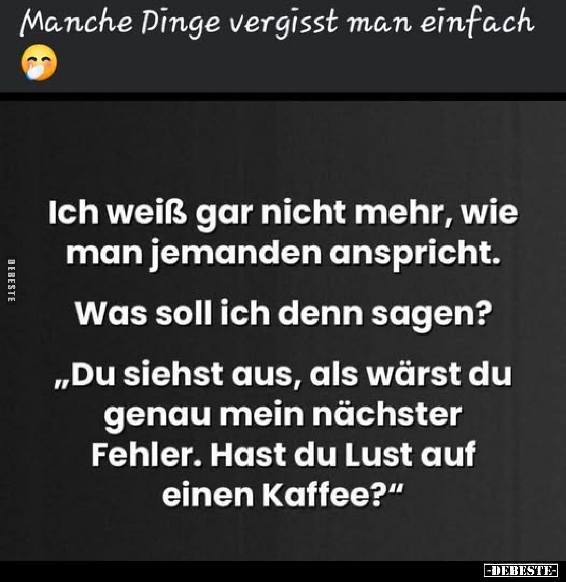Manche Dinge vergisst man einfach
-
Ich weiß gar nicht mehr, wie man jemanden anspricht.
Was soll ich denn sagen?
„Du sie...