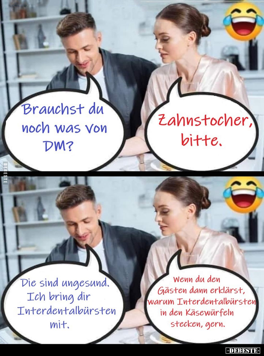 Brauchst du noch was von DM? -
Zahnstocher, bitte. - Die sind ungesund. Ich bring dir Interdentalbürsten mit. - Wenn du den ...