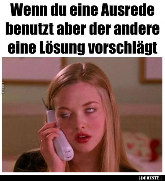 Wenn du eine Ausrede benutzt aber der andere eine Lösung vorschlägt