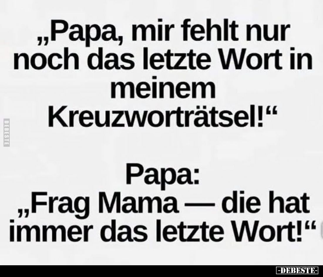 „Papa, mir fehlt nur noch das letzte Wort in meinem Kreuzworträtsel!“
Papa:
„Frag Mama — die hat immer das letzte Wort!“
