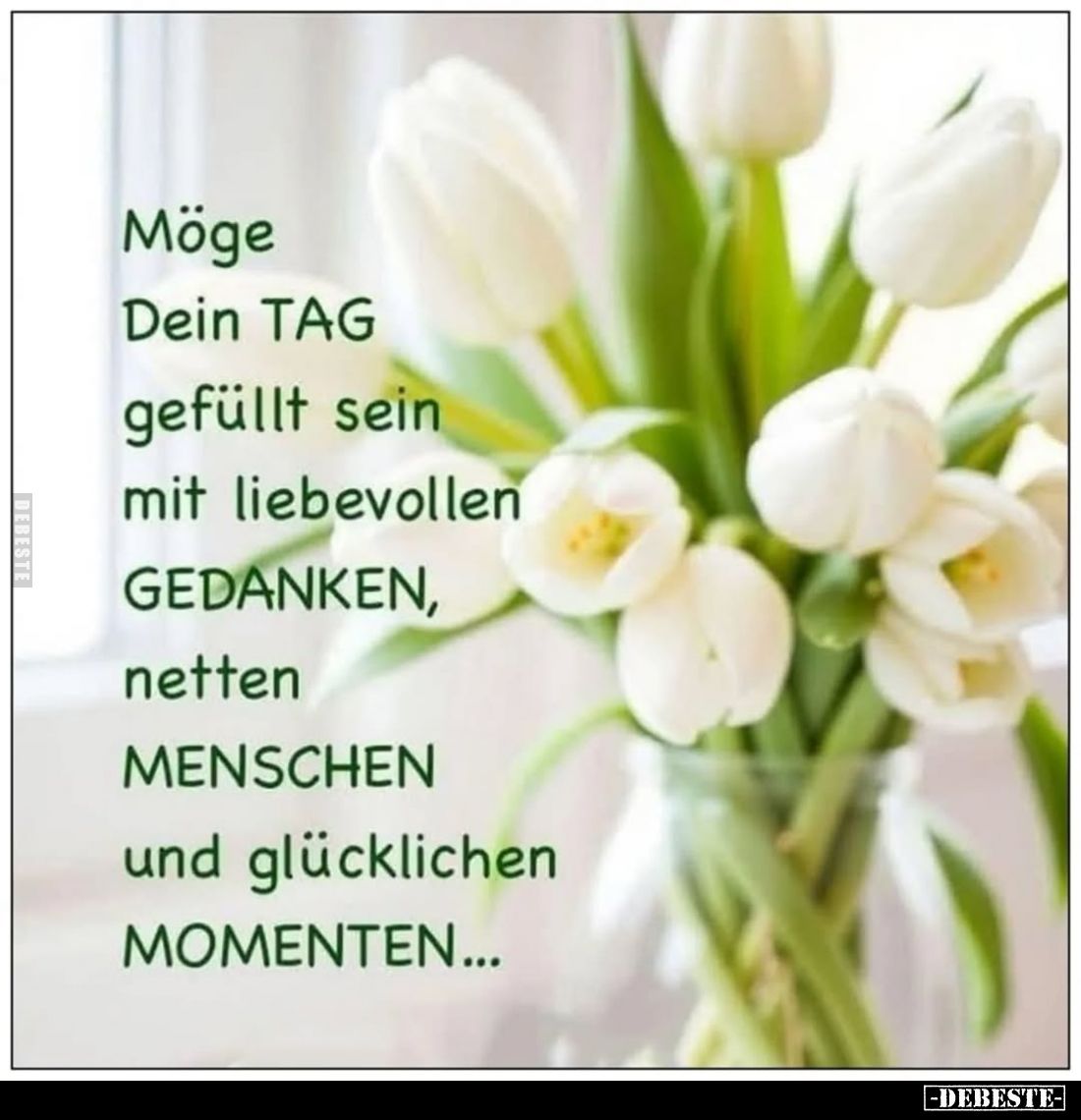 Möge Dein TAG gefüllt sein mit liebevollen GEDANKEN, netten MENSCHEN und glücklichen MOMENTEN...
Möge Dein Tag gefüllt sein ...