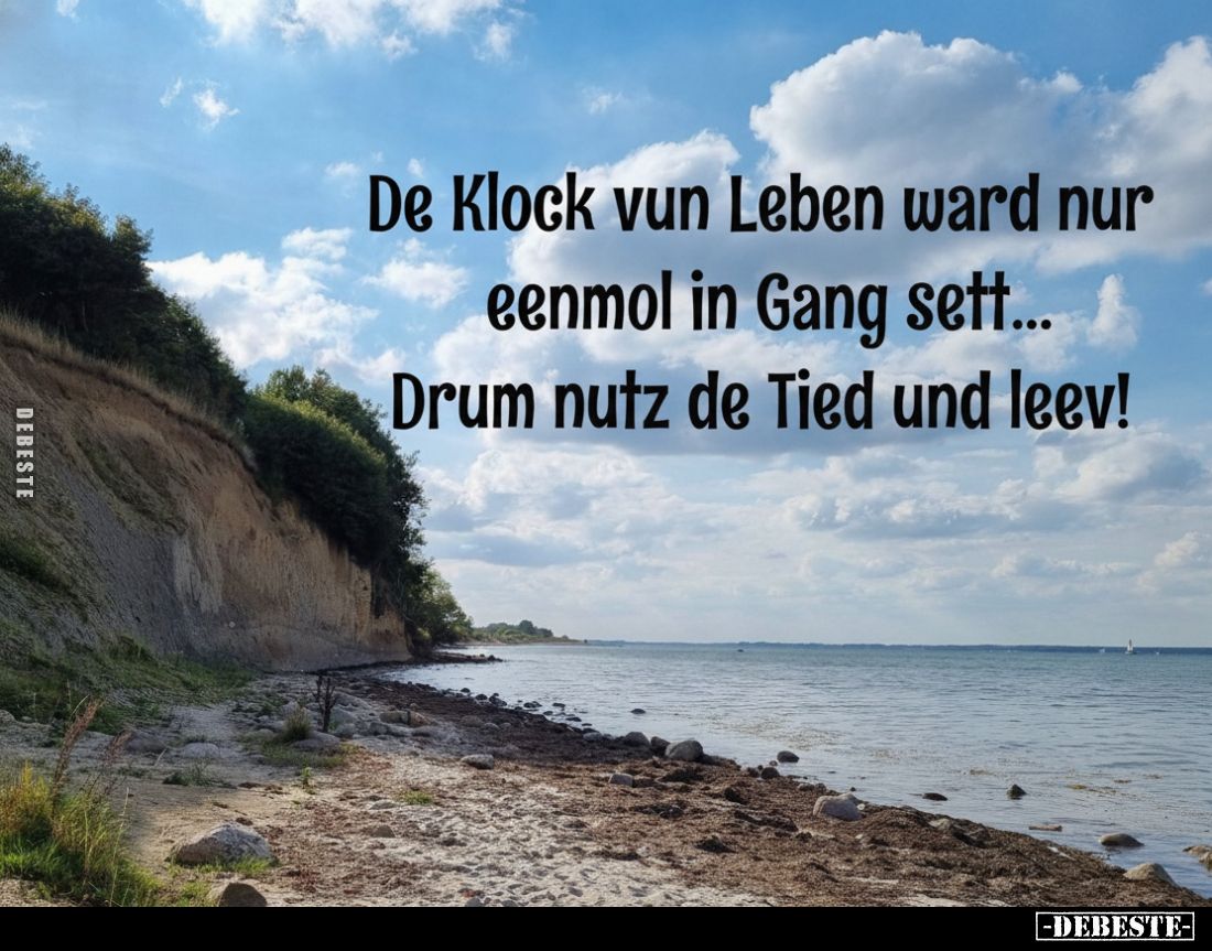 De Klock vun Leben ward nur eenmol in Gang sett...
Drum nutz de Tied und leev!
