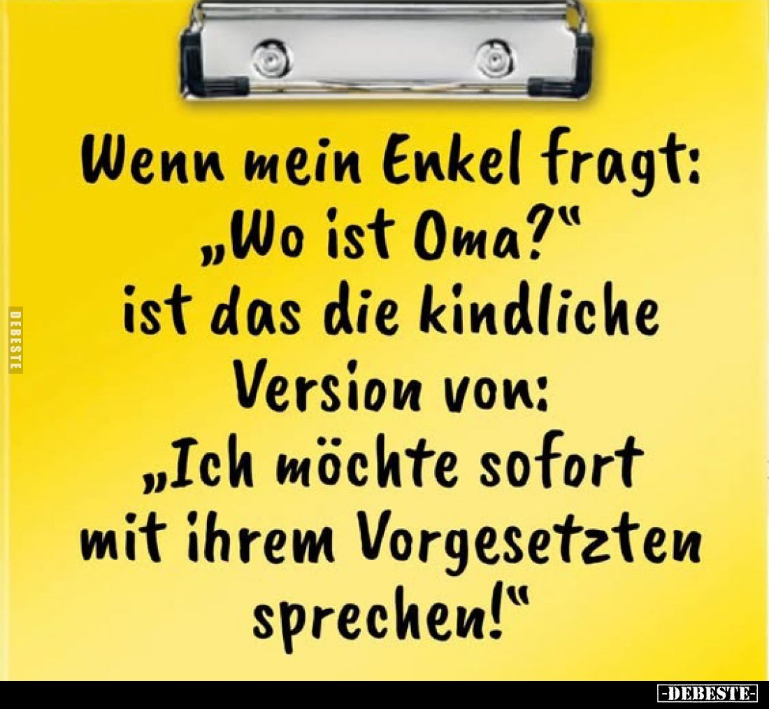 Wenn mein Enkel fragt: „Wo ist Oma?" ist das die kindliche Version von: „Ich möchte sofort mit ihrem Vorgesetzten sprech...