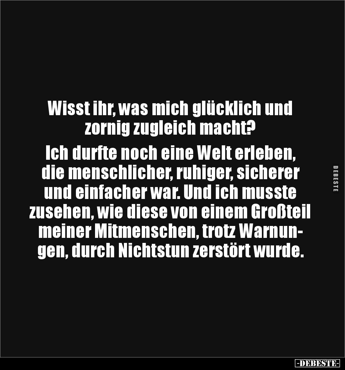 Wisst ihr, was mich glücklich und 
zornig zugleich macht? 

Ich durfte noch eine Welt erleben, 
die menschlicher, ruhiger...