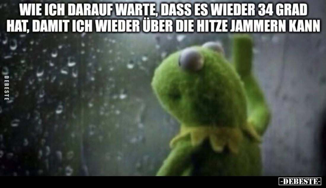 Wie ich darauf warte, dass es wieder 34 Grad hat, damit ich wieder über die Hitze jammern kann.