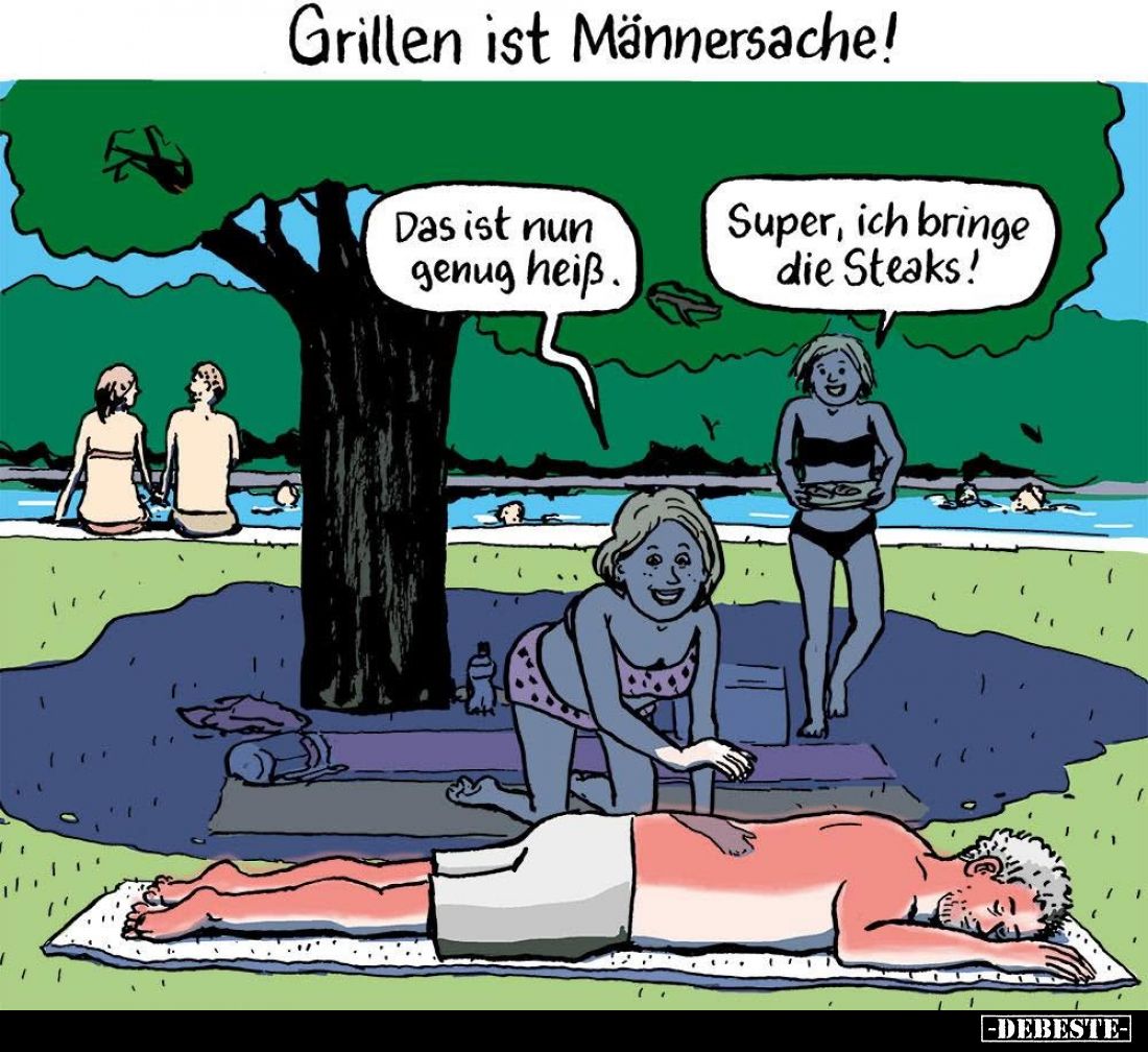 Grillen ist Männersache! -
Das ist nun genug heiß. -
Super, ich bringe die Steaks!