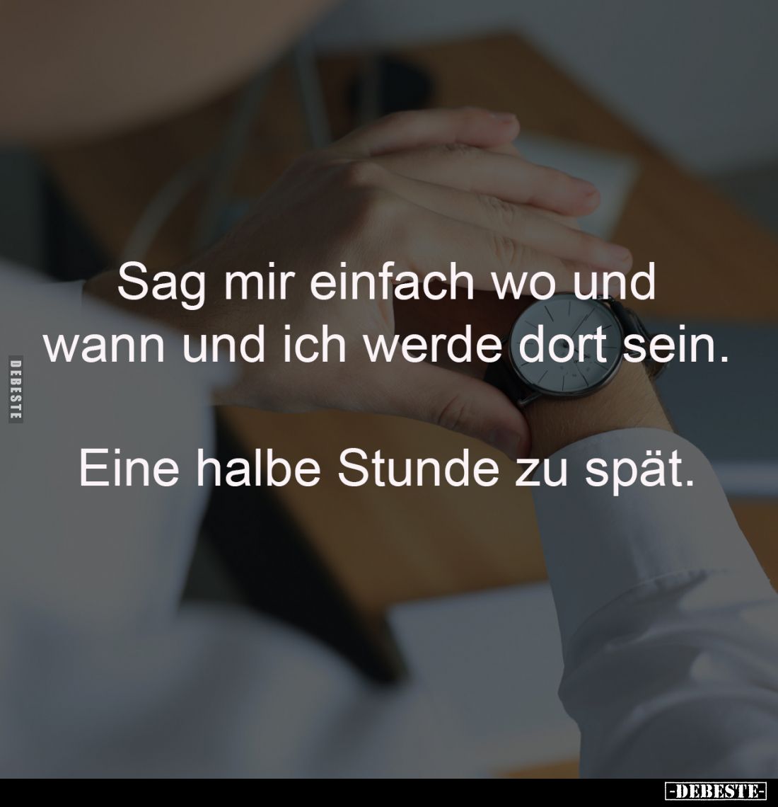 Sag mir einfach wo und 
wann und ich werde dort sein. 
-
Eine halbe Stunde zu spät.