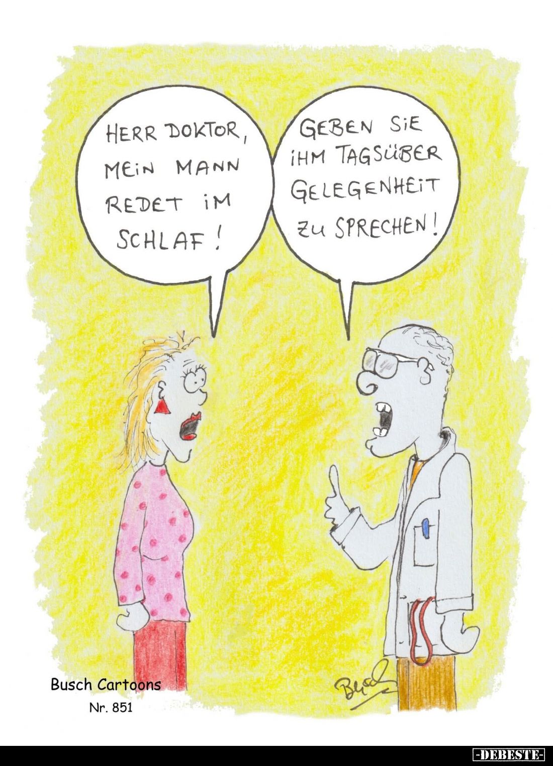 Herr Doktor, mein Mann redet im Schlaf! -
Geben sie ihm tagsüber Gelegenheit zu sprechen!