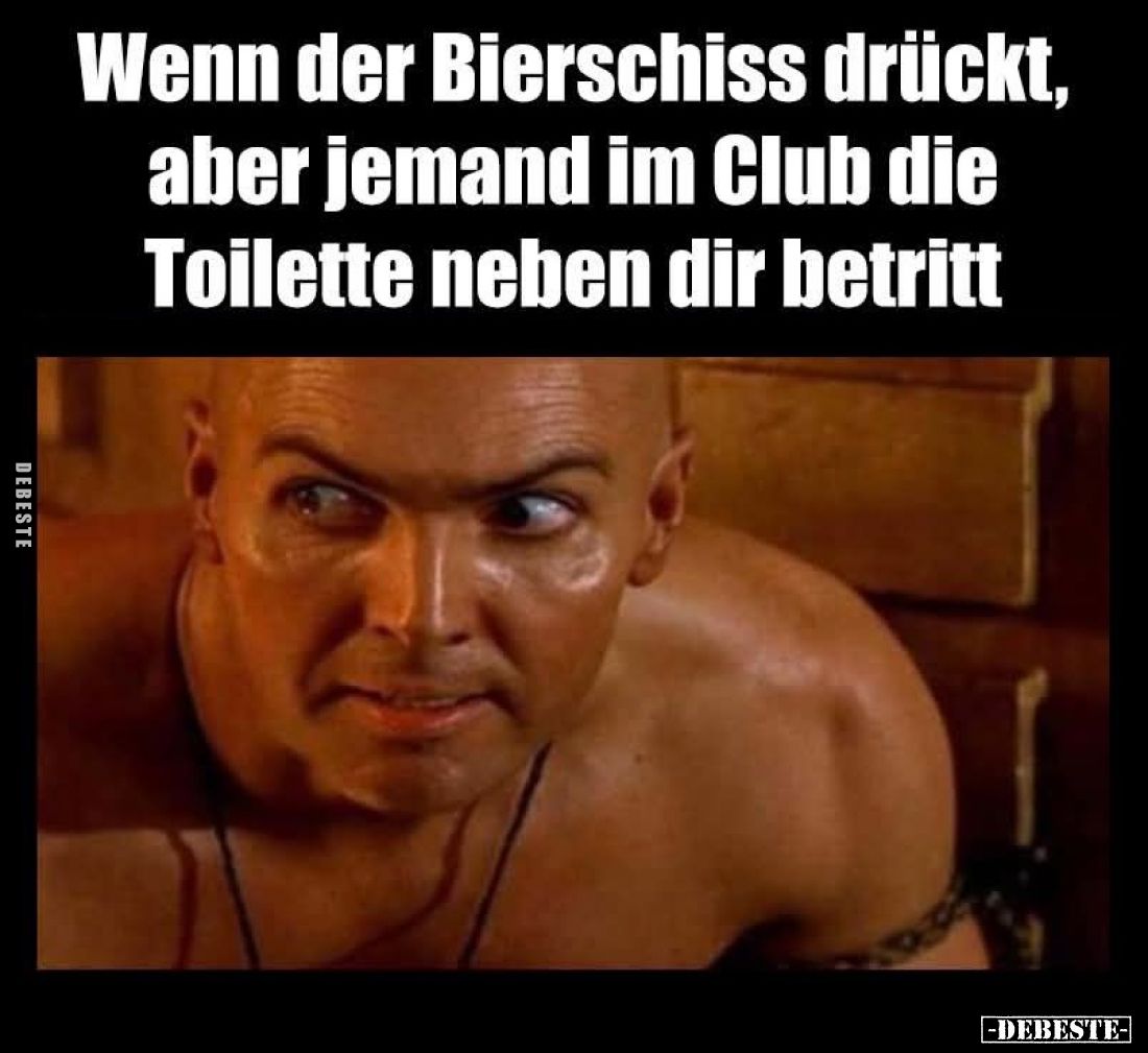 Wenn der Bierschiss drückt, aber jemand im Club die Toilette neben dir betritt.