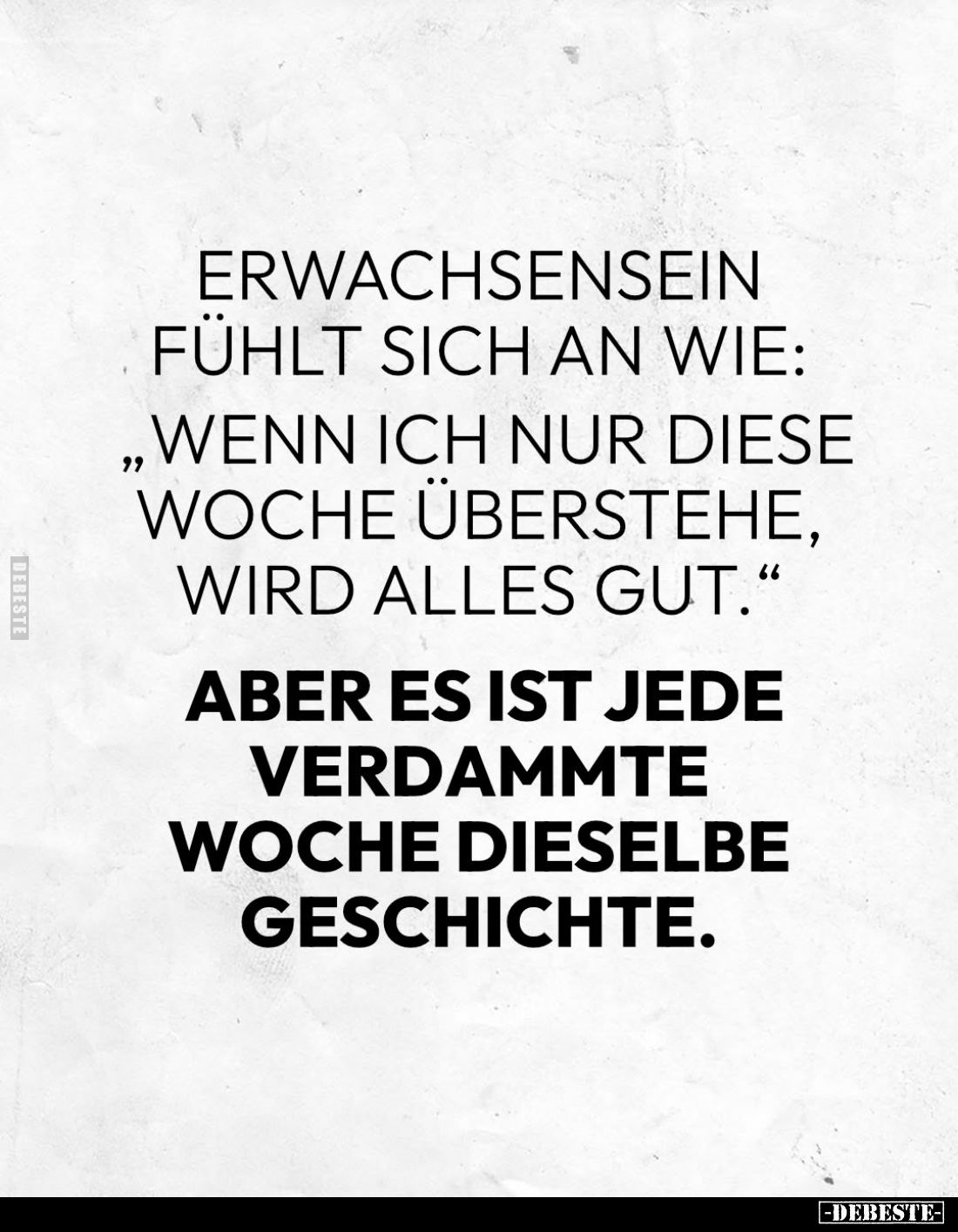 Erwachsensein fühlt sich an wie:
"Wenn ich nur diese Woche überstehe, wird alles gut." -
Aber es ist jede
verdam...