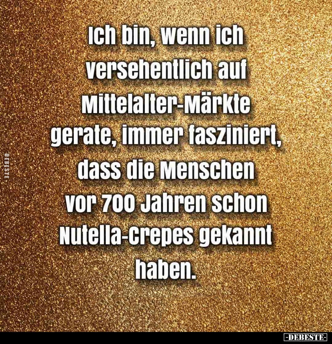 Ich bin, wenn ich versehentlich auf Mittelalter-Märkte gerate, immer fasziniert, dass die Menschen vor 700 Jahren schon Nutel...