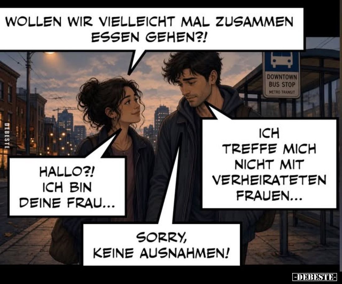 Wollen wir vielleicht mal zusammen essen gehen?!
-
Ich treffe mich nicht mit verheirateten Frauen...
-
Hallo?! Ich bin de...