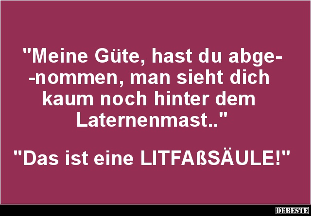 "Meine Güte, hast du abge-
-nommen, man sieht dich
kaum noch hinter dem
Laternenmast.."
"Das ist e...