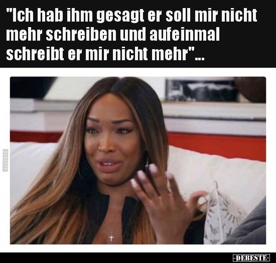 "Ich hab ihm gesagt er soll mir nicht mehr schreiben und.."