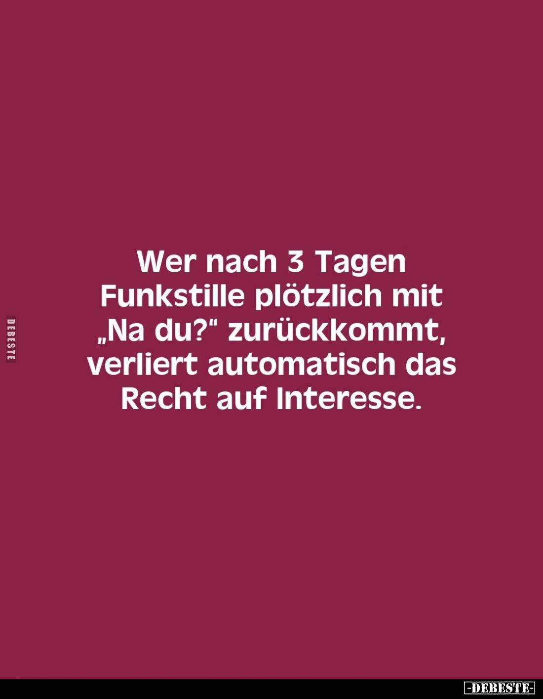Wer nach 3 Tagen Funkstille plötzlich mit „Na du?" zurückkommt, verliert automatisch das Recht auf Interesse.