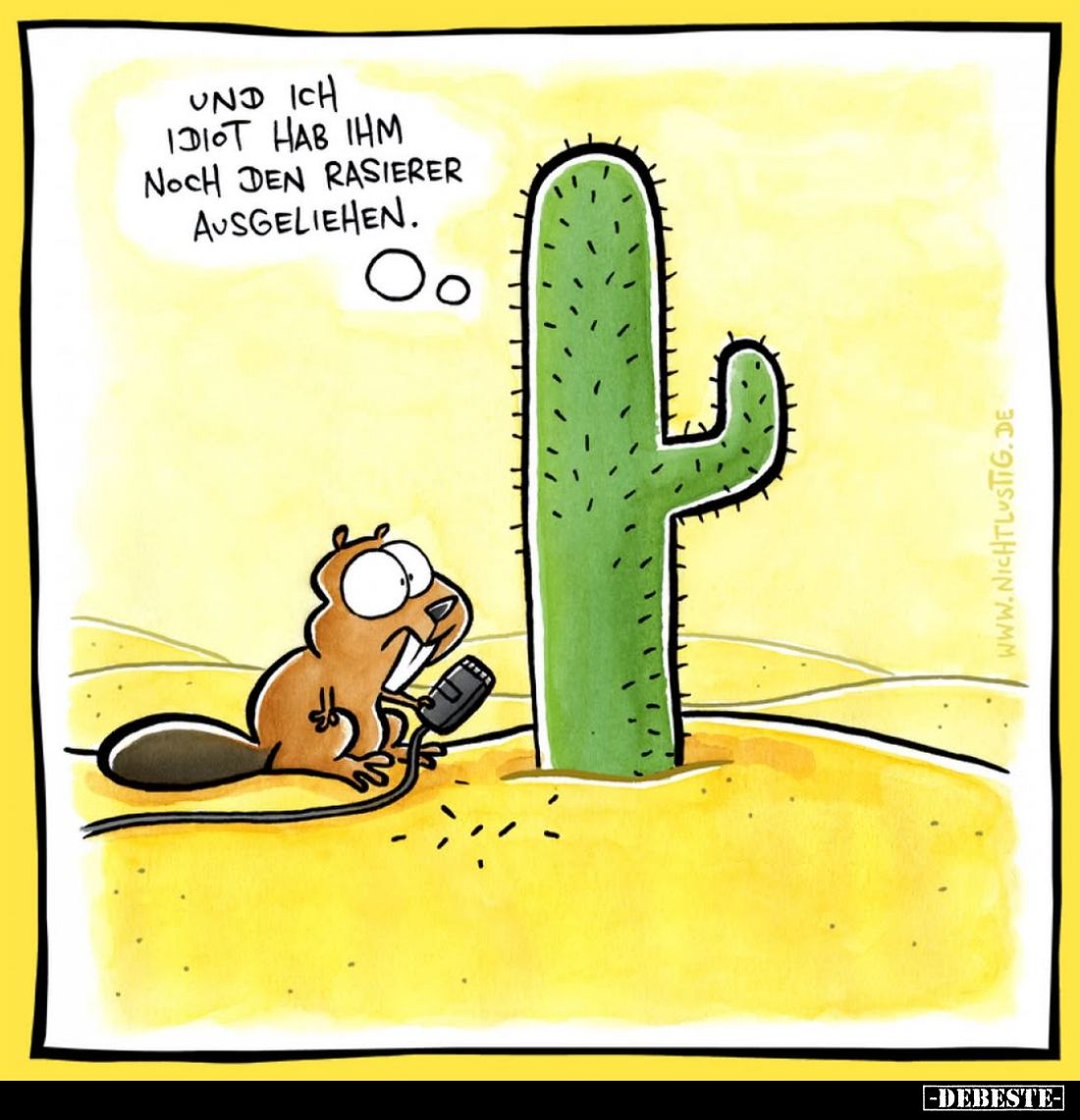 Und ich Idiot hab ihm noch den Rasierer ausgeliehen.