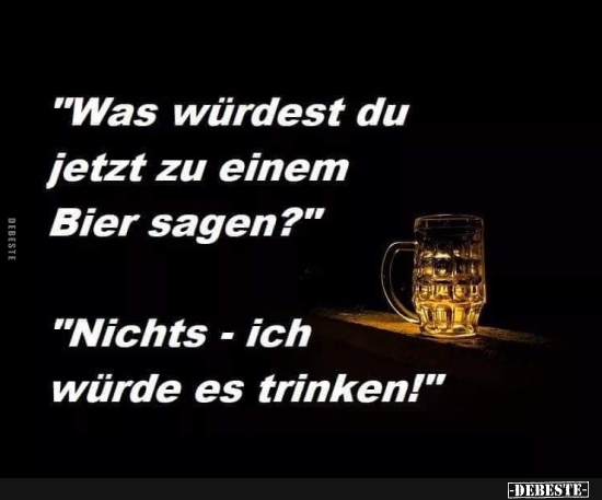 Was würdest du jetzt zu einem Bier sagen?