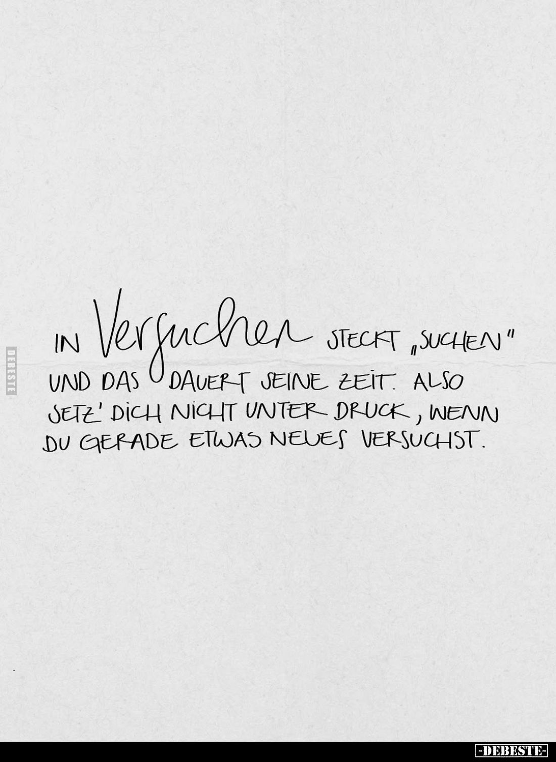 In versuchen steckt "suchen" und das dauert seine Zeit. Also jetz' dich nicht unter druck, wenn du gerade etwas neu...