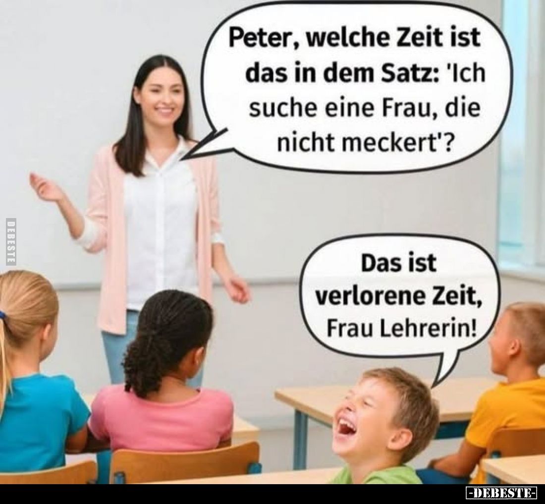 Peter, welche Zeit ist das in dem Satz: "Ich suche eine Frau, die nicht meckert"?
-
Das ist verlorene Zeit, Frau ...