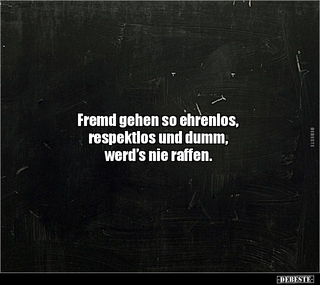 Fremd gehen so ehrenlos, respektlos und dumm.. - Lustige Bilder | DEBESTE.de