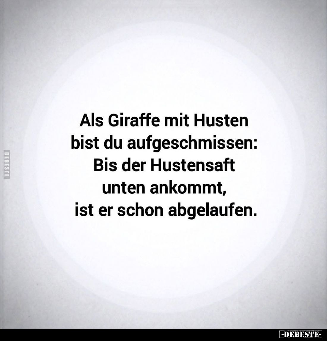 Als Giraffe mit Husten bist du aufgeschmissen:
Bis der Hustensaft unten ankommt, ist er schon abgelaufen.