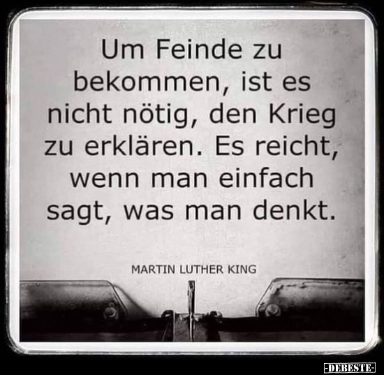 Um Feinde zu bekommen, ist es nicht nötig, den Krieg zu..