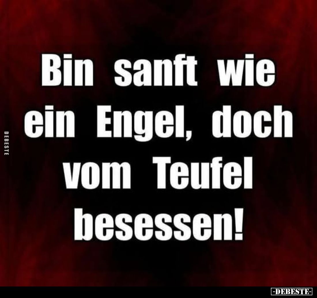 Bin sanft wie ein Engel, doch vom Teufel besessen!