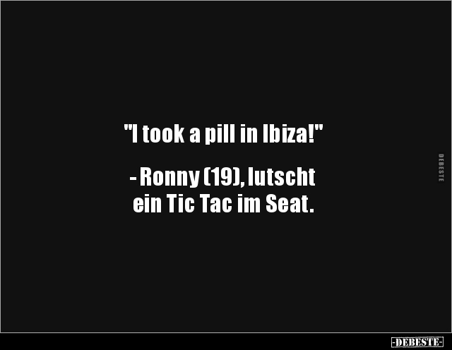 "I took a pill in Ibiza!" - Ronny (19), lutscht.. - Lustige Bilder | DEBESTE.de