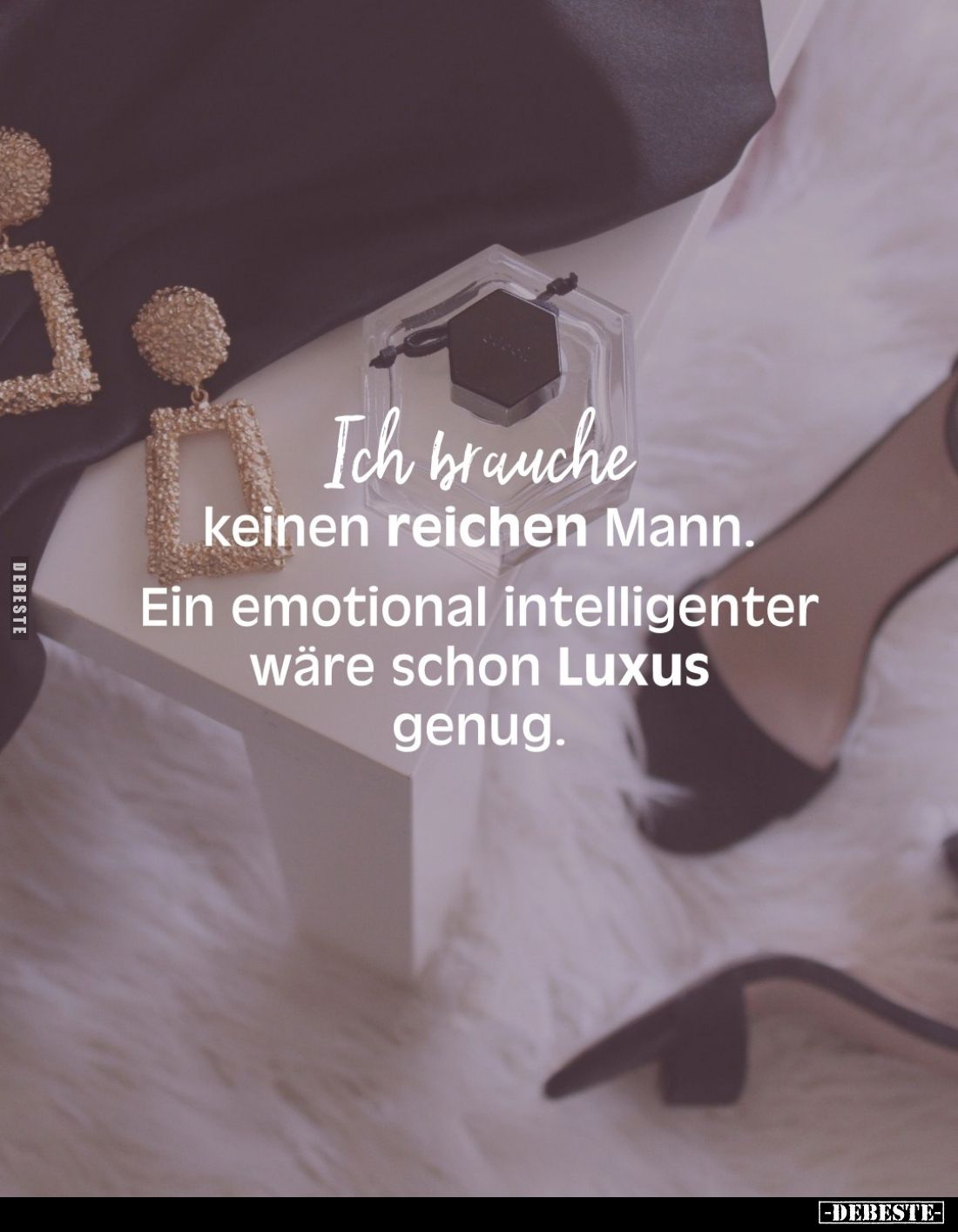 Ich brauche
keinen reichen Mann.
Ein emotional intelligenter wäre schon Luxus genug.